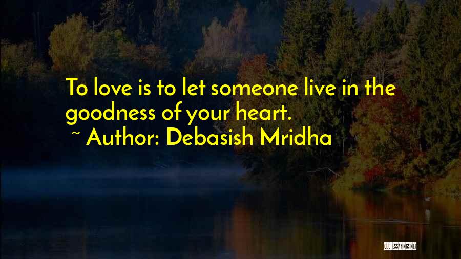 Debasish Mridha Quotes: To Love Is To Let Someone Live In The Goodness Of Your Heart.