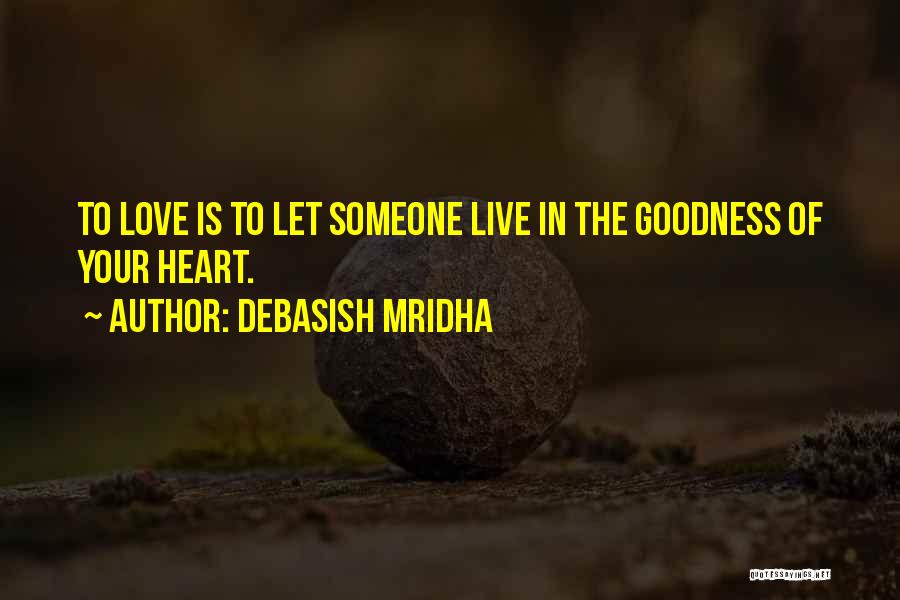 Debasish Mridha Quotes: To Love Is To Let Someone Live In The Goodness Of Your Heart.