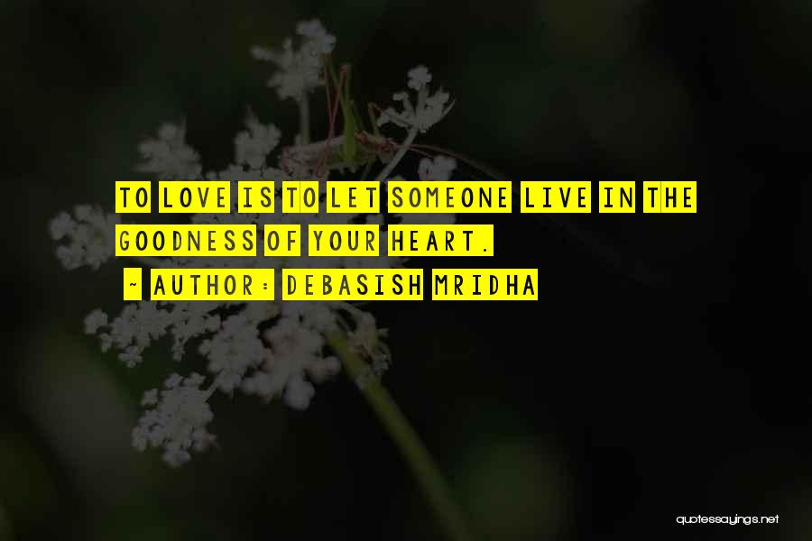 Debasish Mridha Quotes: To Love Is To Let Someone Live In The Goodness Of Your Heart.