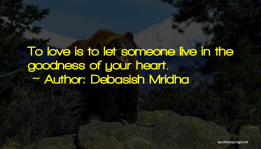 Debasish Mridha Quotes: To Love Is To Let Someone Live In The Goodness Of Your Heart.