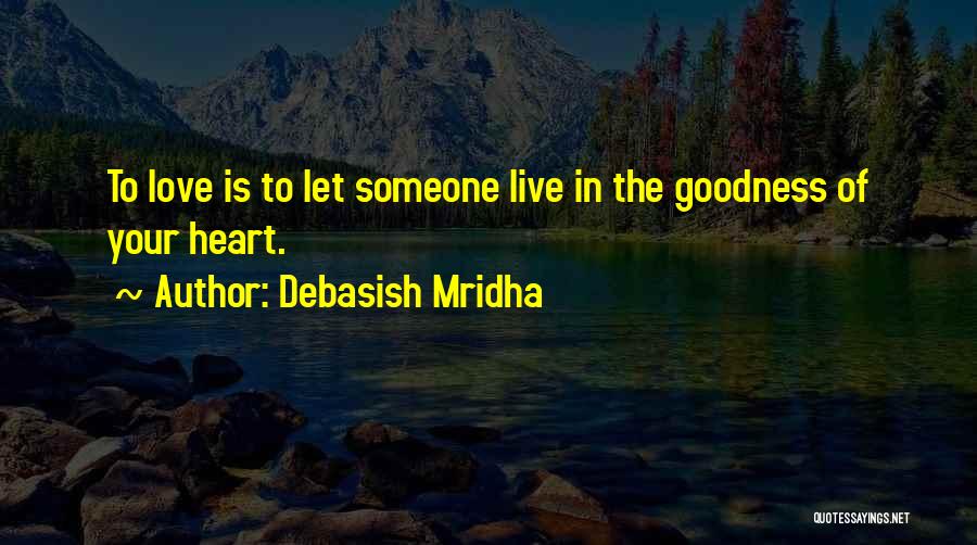 Debasish Mridha Quotes: To Love Is To Let Someone Live In The Goodness Of Your Heart.