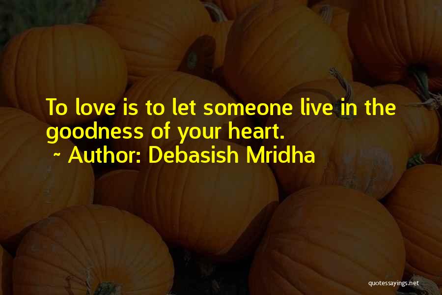 Debasish Mridha Quotes: To Love Is To Let Someone Live In The Goodness Of Your Heart.