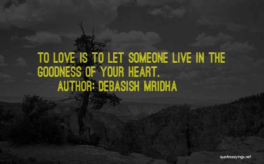 Debasish Mridha Quotes: To Love Is To Let Someone Live In The Goodness Of Your Heart.