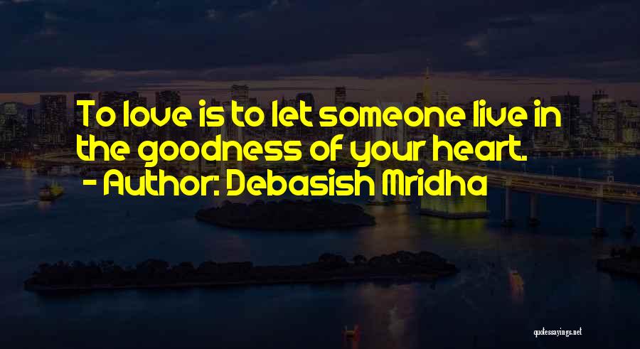 Debasish Mridha Quotes: To Love Is To Let Someone Live In The Goodness Of Your Heart.