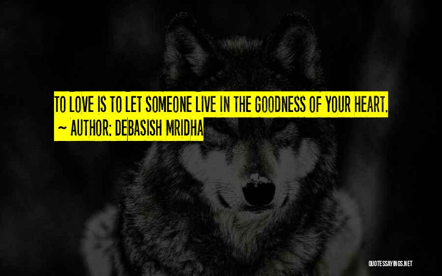 Debasish Mridha Quotes: To Love Is To Let Someone Live In The Goodness Of Your Heart.