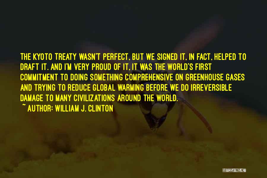 William J. Clinton Quotes: The Kyoto Treaty Wasn't Perfect, But We Signed It, In Fact, Helped To Draft It. And I'm Very Proud Of