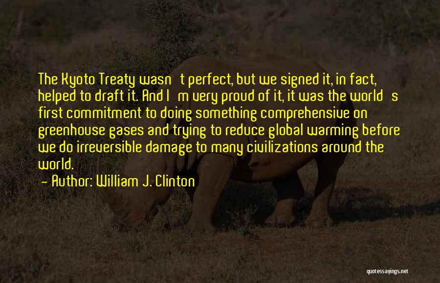 William J. Clinton Quotes: The Kyoto Treaty Wasn't Perfect, But We Signed It, In Fact, Helped To Draft It. And I'm Very Proud Of