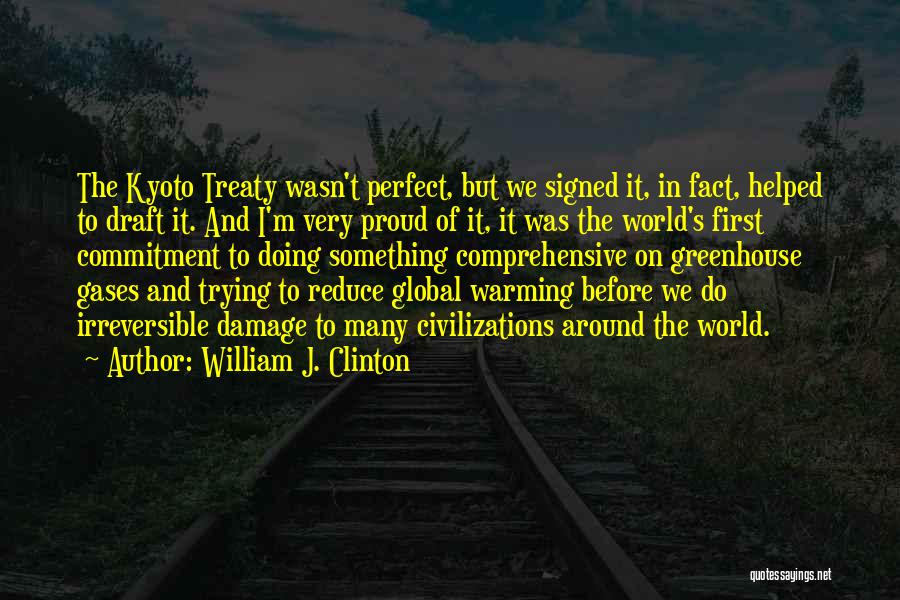 William J. Clinton Quotes: The Kyoto Treaty Wasn't Perfect, But We Signed It, In Fact, Helped To Draft It. And I'm Very Proud Of