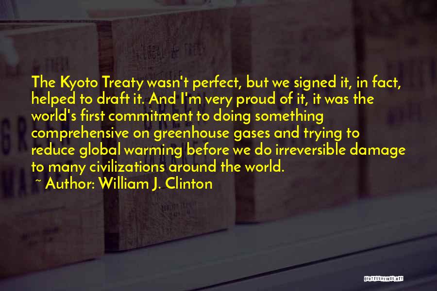 William J. Clinton Quotes: The Kyoto Treaty Wasn't Perfect, But We Signed It, In Fact, Helped To Draft It. And I'm Very Proud Of