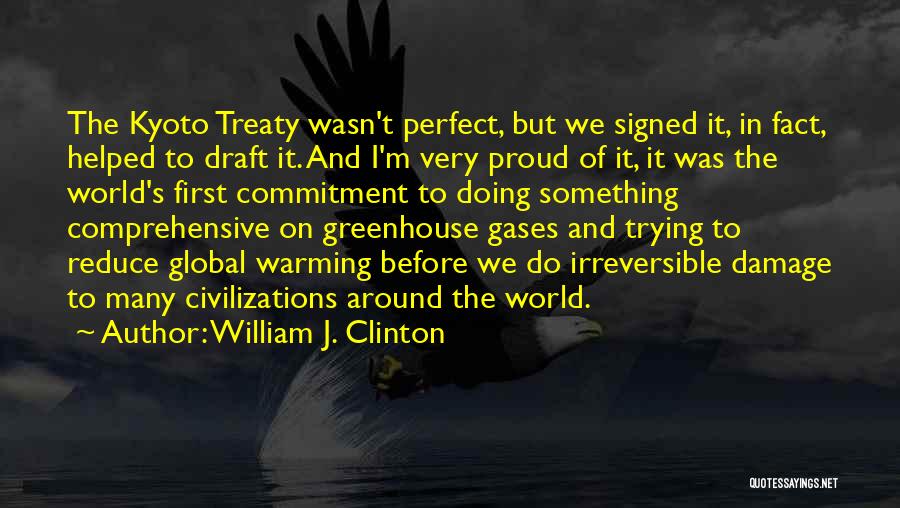 William J. Clinton Quotes: The Kyoto Treaty Wasn't Perfect, But We Signed It, In Fact, Helped To Draft It. And I'm Very Proud Of