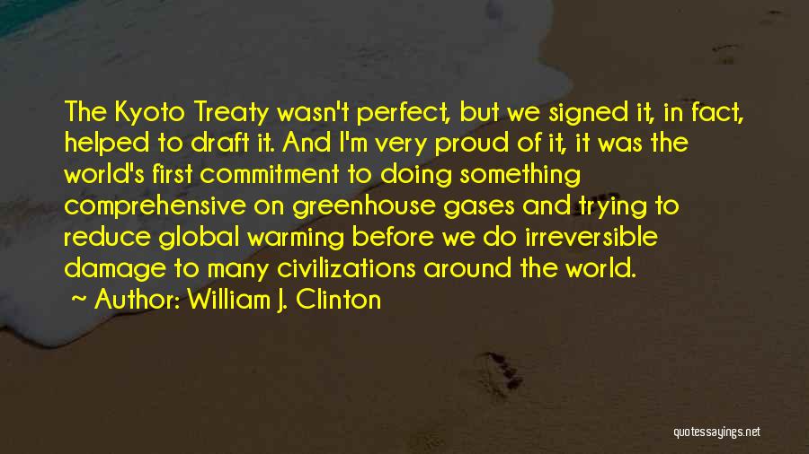 William J. Clinton Quotes: The Kyoto Treaty Wasn't Perfect, But We Signed It, In Fact, Helped To Draft It. And I'm Very Proud Of