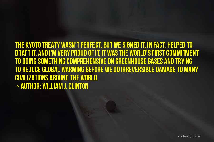William J. Clinton Quotes: The Kyoto Treaty Wasn't Perfect, But We Signed It, In Fact, Helped To Draft It. And I'm Very Proud Of