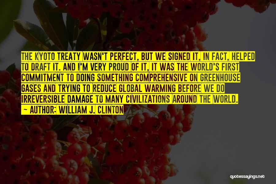 William J. Clinton Quotes: The Kyoto Treaty Wasn't Perfect, But We Signed It, In Fact, Helped To Draft It. And I'm Very Proud Of