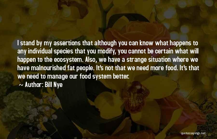 Bill Nye Quotes: I Stand By My Assertions That Although You Can Know What Happens To Any Individual Species That You Modify, You