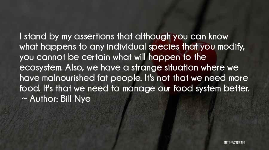 Bill Nye Quotes: I Stand By My Assertions That Although You Can Know What Happens To Any Individual Species That You Modify, You