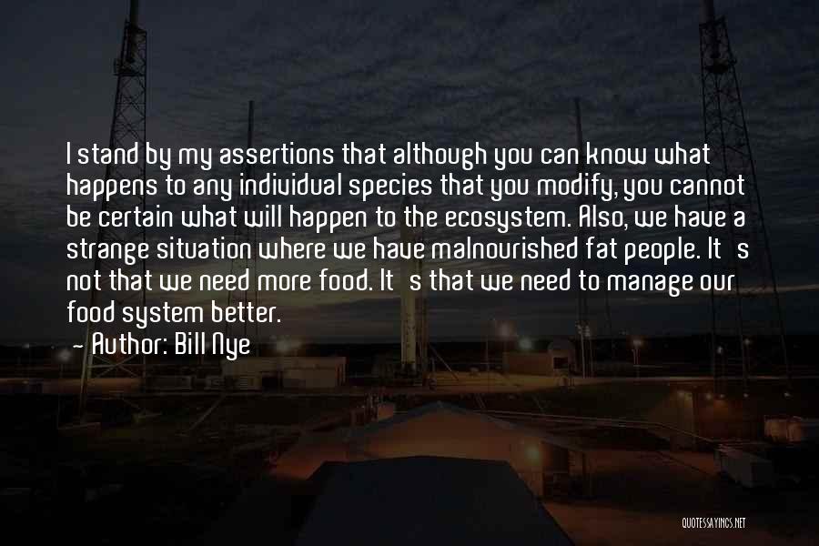 Bill Nye Quotes: I Stand By My Assertions That Although You Can Know What Happens To Any Individual Species That You Modify, You