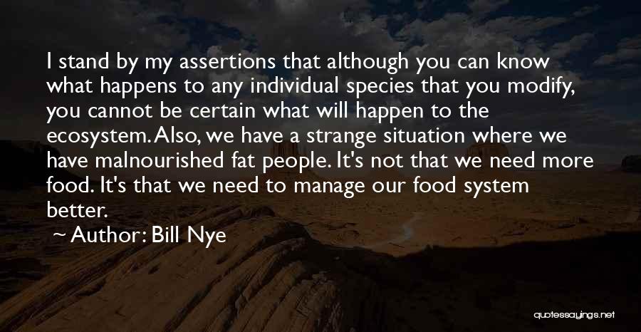 Bill Nye Quotes: I Stand By My Assertions That Although You Can Know What Happens To Any Individual Species That You Modify, You