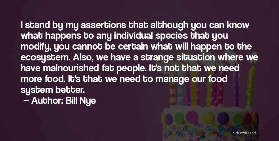 Bill Nye Quotes: I Stand By My Assertions That Although You Can Know What Happens To Any Individual Species That You Modify, You