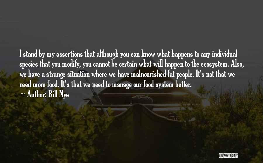 Bill Nye Quotes: I Stand By My Assertions That Although You Can Know What Happens To Any Individual Species That You Modify, You