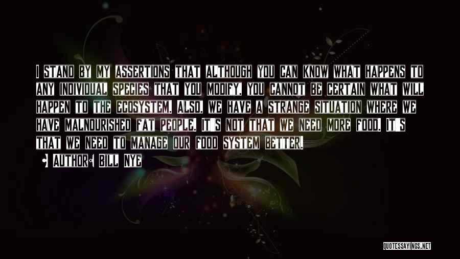 Bill Nye Quotes: I Stand By My Assertions That Although You Can Know What Happens To Any Individual Species That You Modify, You