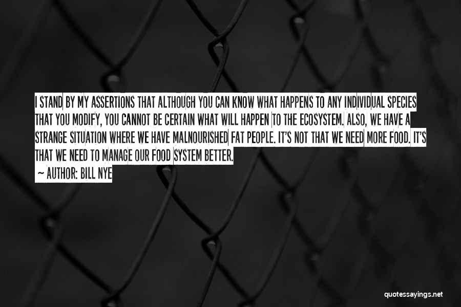 Bill Nye Quotes: I Stand By My Assertions That Although You Can Know What Happens To Any Individual Species That You Modify, You