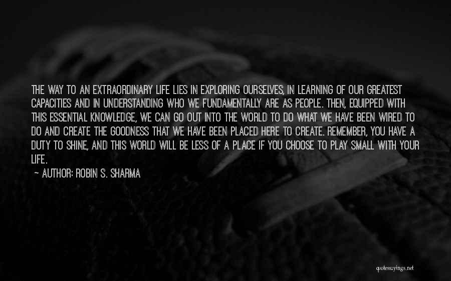 Robin S. Sharma Quotes: The Way To An Extraordinary Life Lies In Exploring Ourselves, In Learning Of Our Greatest Capacities And In Understanding Who