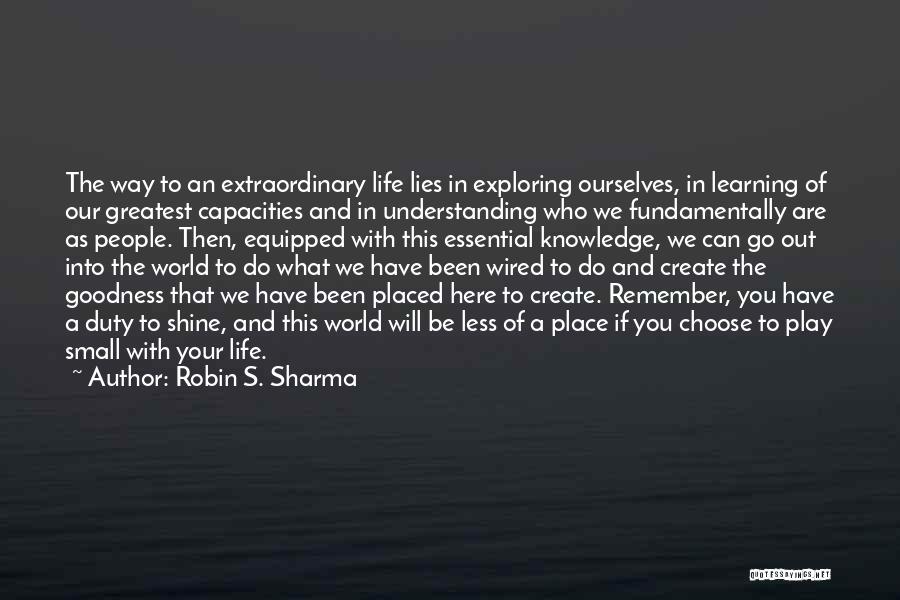 Robin S. Sharma Quotes: The Way To An Extraordinary Life Lies In Exploring Ourselves, In Learning Of Our Greatest Capacities And In Understanding Who