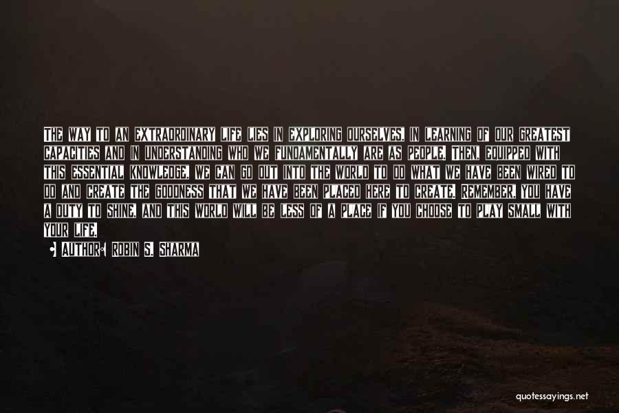 Robin S. Sharma Quotes: The Way To An Extraordinary Life Lies In Exploring Ourselves, In Learning Of Our Greatest Capacities And In Understanding Who