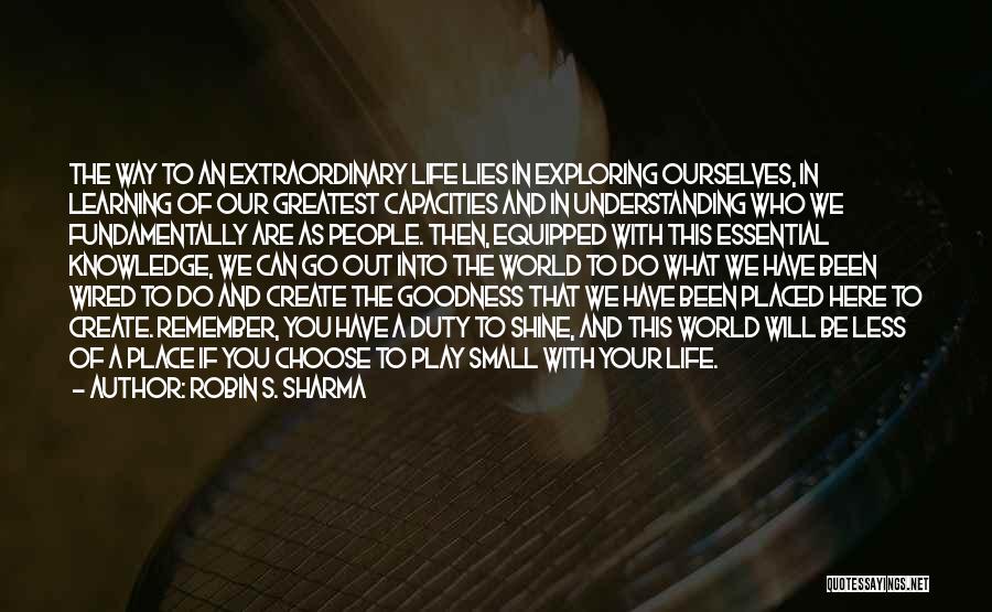 Robin S. Sharma Quotes: The Way To An Extraordinary Life Lies In Exploring Ourselves, In Learning Of Our Greatest Capacities And In Understanding Who