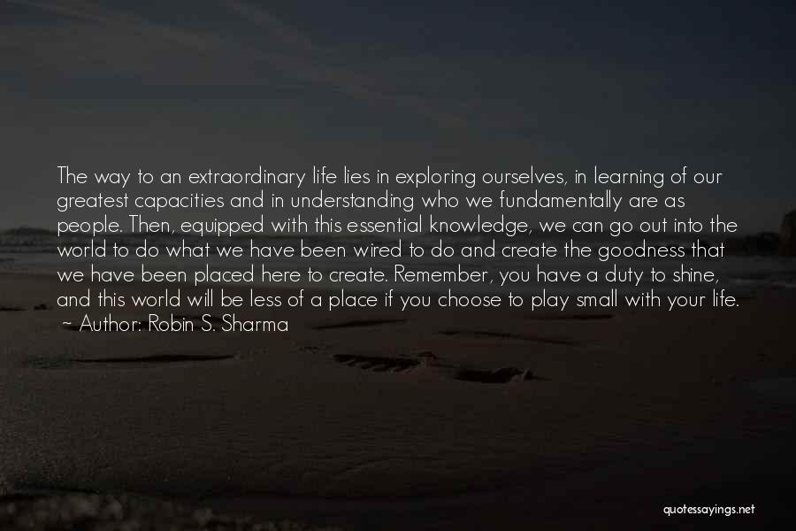 Robin S. Sharma Quotes: The Way To An Extraordinary Life Lies In Exploring Ourselves, In Learning Of Our Greatest Capacities And In Understanding Who