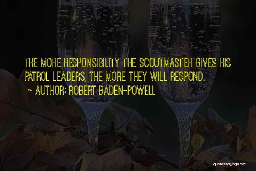 Robert Baden-Powell Quotes: The More Responsibility The Scoutmaster Gives His Patrol Leaders, The More They Will Respond.