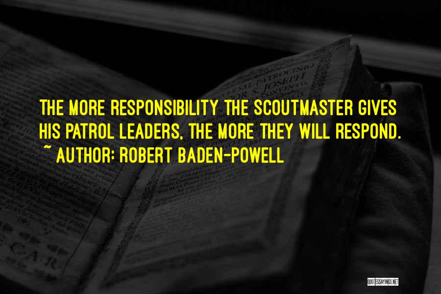 Robert Baden-Powell Quotes: The More Responsibility The Scoutmaster Gives His Patrol Leaders, The More They Will Respond.