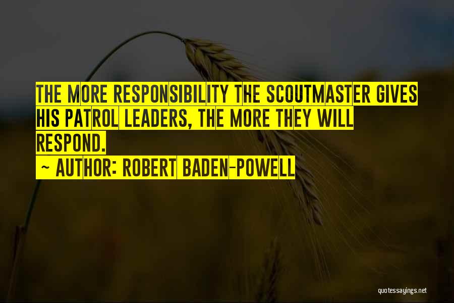 Robert Baden-Powell Quotes: The More Responsibility The Scoutmaster Gives His Patrol Leaders, The More They Will Respond.