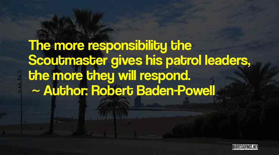 Robert Baden-Powell Quotes: The More Responsibility The Scoutmaster Gives His Patrol Leaders, The More They Will Respond.