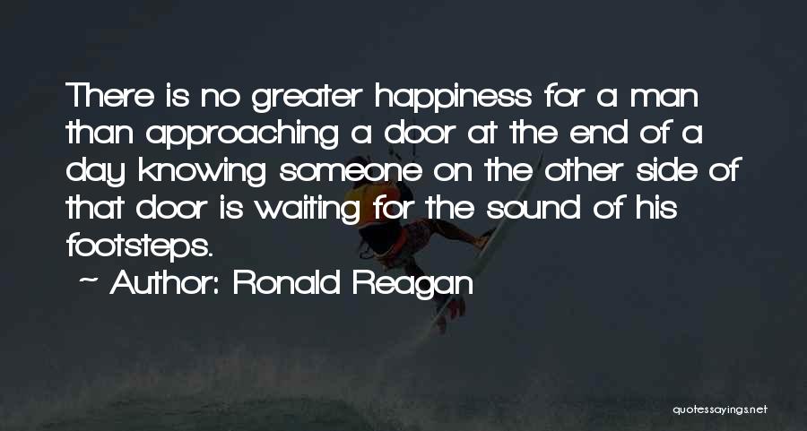 Ronald Reagan Quotes: There Is No Greater Happiness For A Man Than Approaching A Door At The End Of A Day Knowing Someone