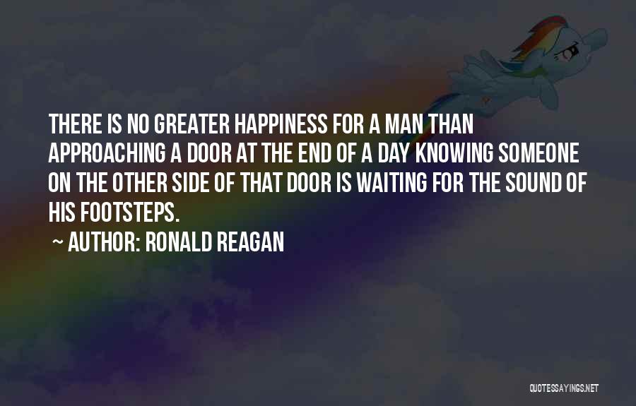 Ronald Reagan Quotes: There Is No Greater Happiness For A Man Than Approaching A Door At The End Of A Day Knowing Someone