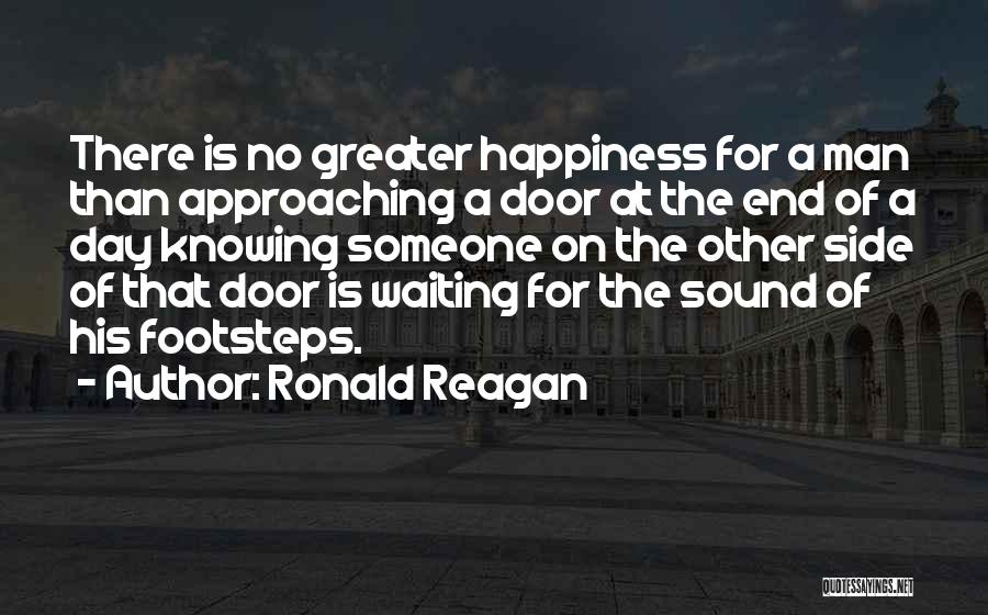 Ronald Reagan Quotes: There Is No Greater Happiness For A Man Than Approaching A Door At The End Of A Day Knowing Someone