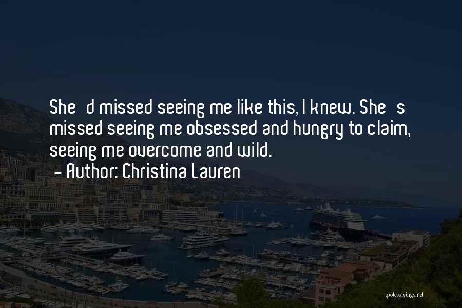 Christina Lauren Quotes: She'd Missed Seeing Me Like This, I Knew. She's Missed Seeing Me Obsessed And Hungry To Claim, Seeing Me Overcome