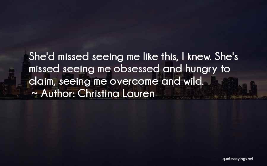 Christina Lauren Quotes: She'd Missed Seeing Me Like This, I Knew. She's Missed Seeing Me Obsessed And Hungry To Claim, Seeing Me Overcome