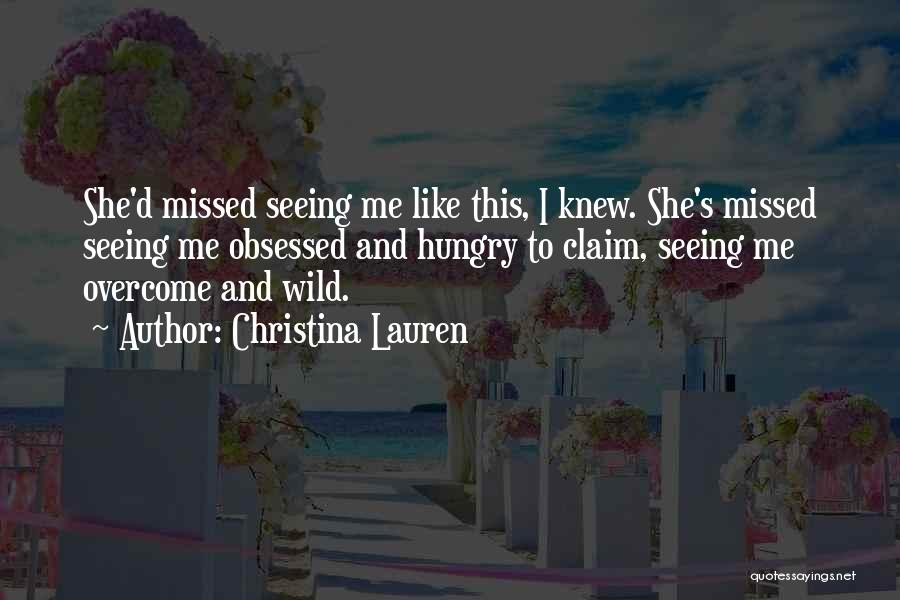 Christina Lauren Quotes: She'd Missed Seeing Me Like This, I Knew. She's Missed Seeing Me Obsessed And Hungry To Claim, Seeing Me Overcome