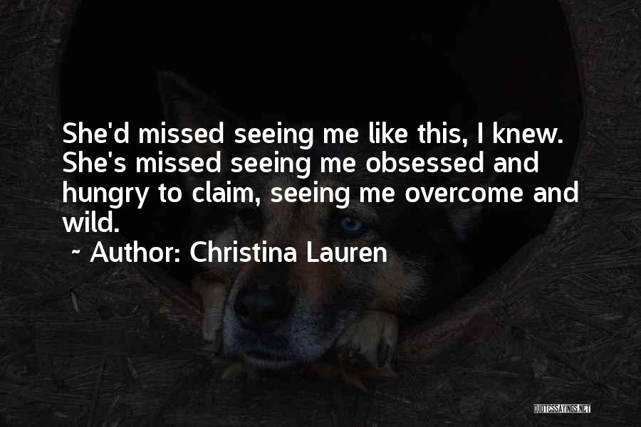Christina Lauren Quotes: She'd Missed Seeing Me Like This, I Knew. She's Missed Seeing Me Obsessed And Hungry To Claim, Seeing Me Overcome