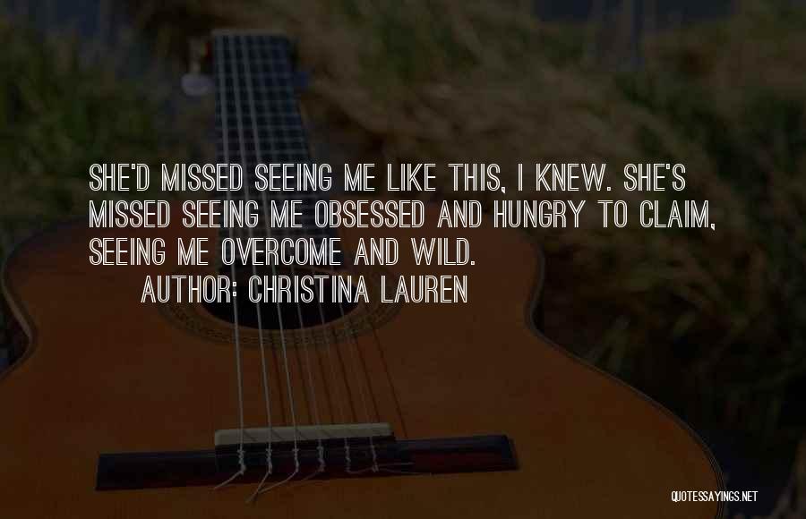 Christina Lauren Quotes: She'd Missed Seeing Me Like This, I Knew. She's Missed Seeing Me Obsessed And Hungry To Claim, Seeing Me Overcome
