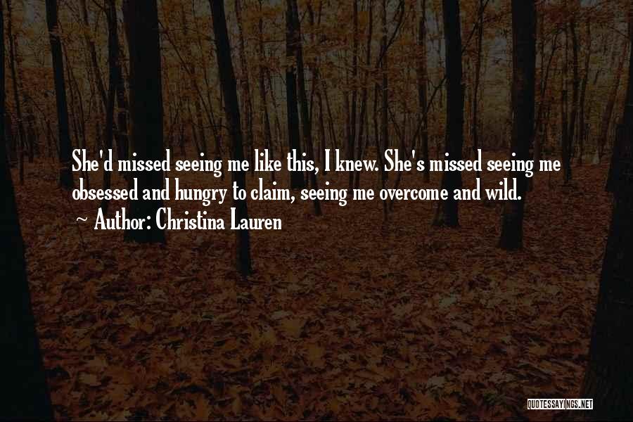 Christina Lauren Quotes: She'd Missed Seeing Me Like This, I Knew. She's Missed Seeing Me Obsessed And Hungry To Claim, Seeing Me Overcome