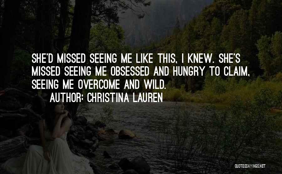Christina Lauren Quotes: She'd Missed Seeing Me Like This, I Knew. She's Missed Seeing Me Obsessed And Hungry To Claim, Seeing Me Overcome