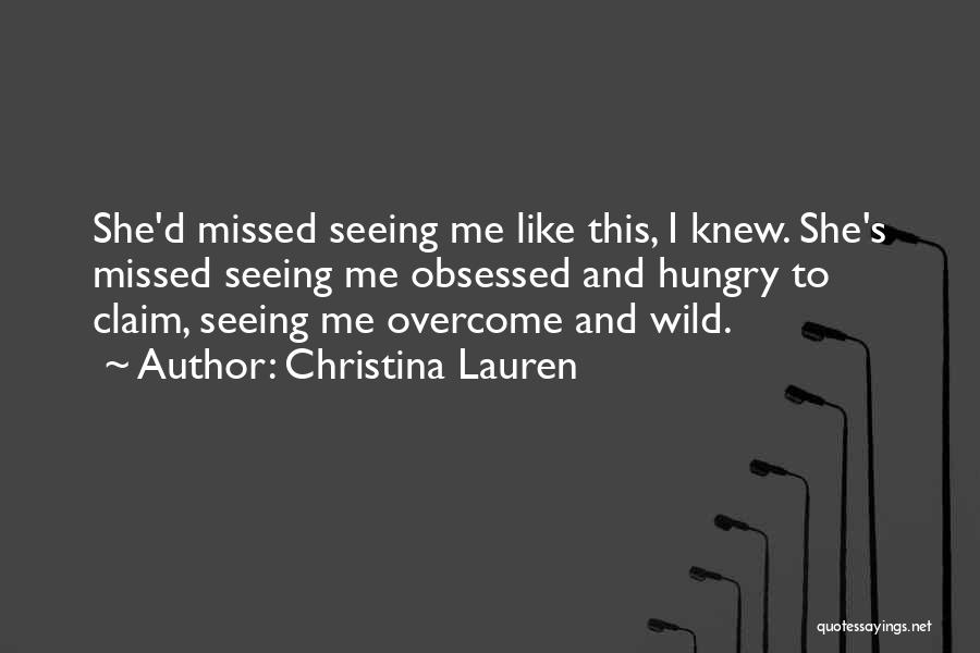 Christina Lauren Quotes: She'd Missed Seeing Me Like This, I Knew. She's Missed Seeing Me Obsessed And Hungry To Claim, Seeing Me Overcome