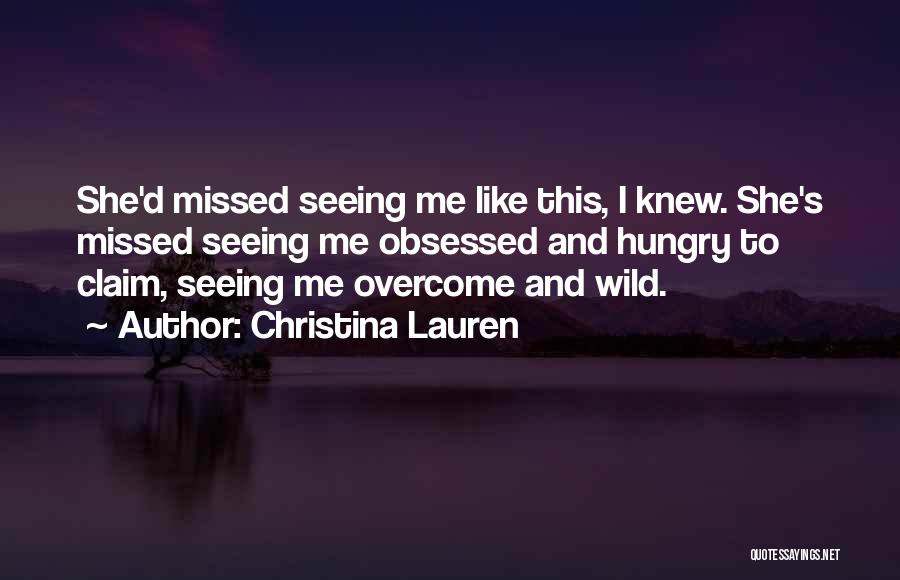 Christina Lauren Quotes: She'd Missed Seeing Me Like This, I Knew. She's Missed Seeing Me Obsessed And Hungry To Claim, Seeing Me Overcome