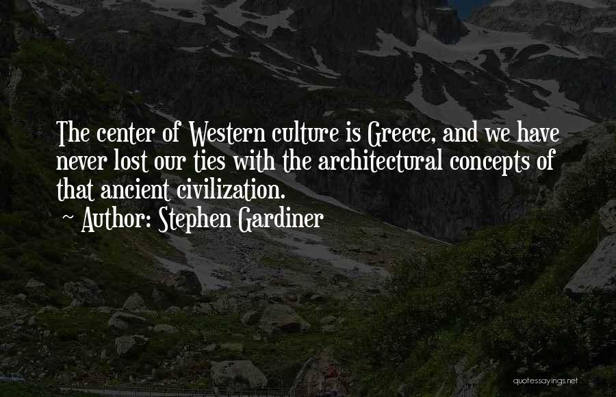 Stephen Gardiner Quotes: The Center Of Western Culture Is Greece, And We Have Never Lost Our Ties With The Architectural Concepts Of That