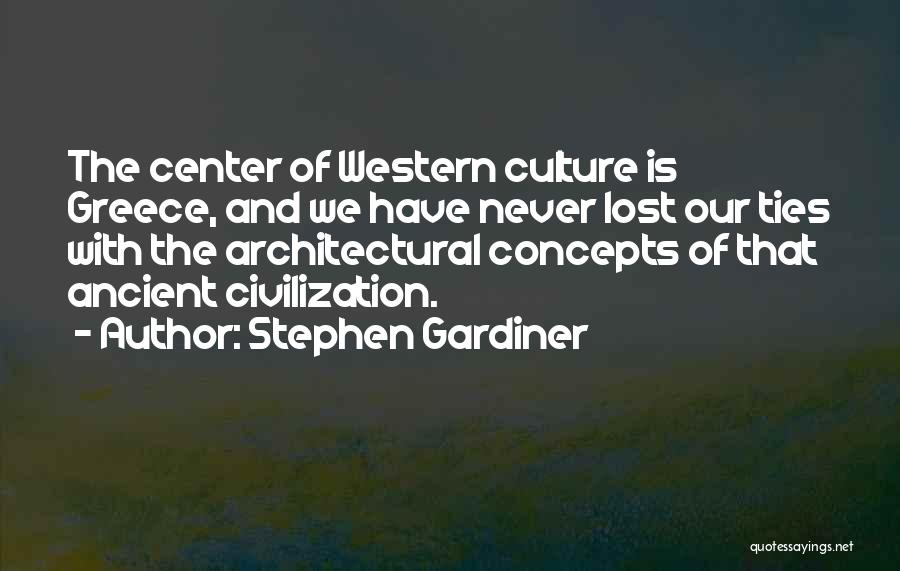 Stephen Gardiner Quotes: The Center Of Western Culture Is Greece, And We Have Never Lost Our Ties With The Architectural Concepts Of That
