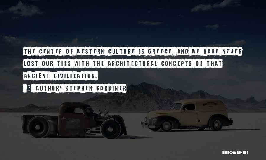 Stephen Gardiner Quotes: The Center Of Western Culture Is Greece, And We Have Never Lost Our Ties With The Architectural Concepts Of That