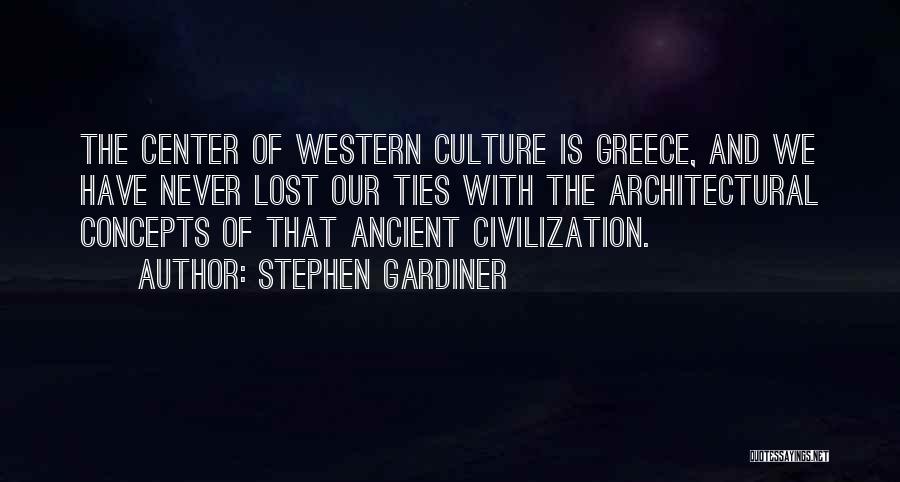 Stephen Gardiner Quotes: The Center Of Western Culture Is Greece, And We Have Never Lost Our Ties With The Architectural Concepts Of That